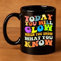 Today You Will Glow When You Show What You Know Testing Day 11oz C Handle Ceramic Mug
