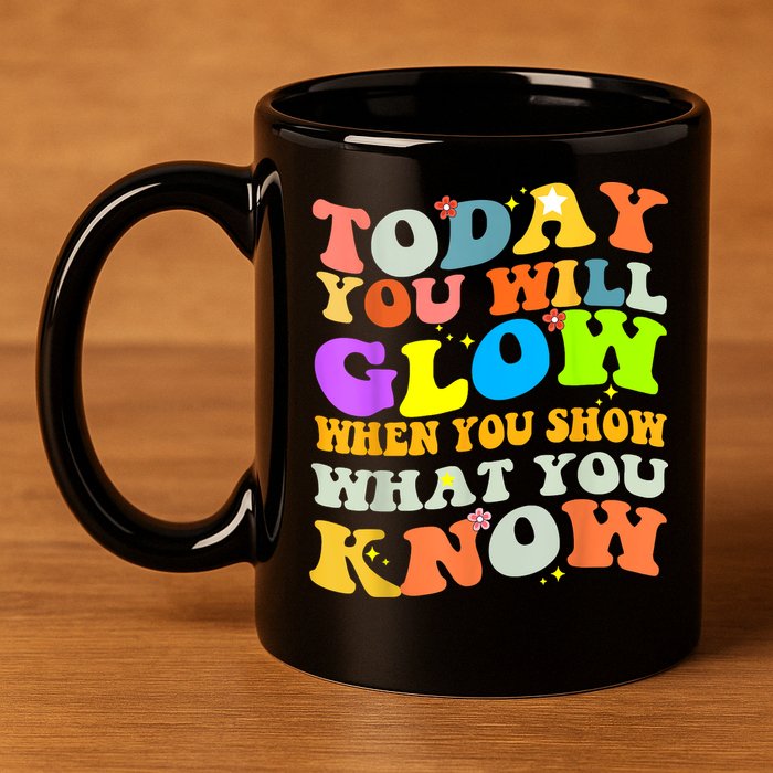 Today You Will Glow When You Show What You Know Testing Day 11oz C Handle Ceramic Mug