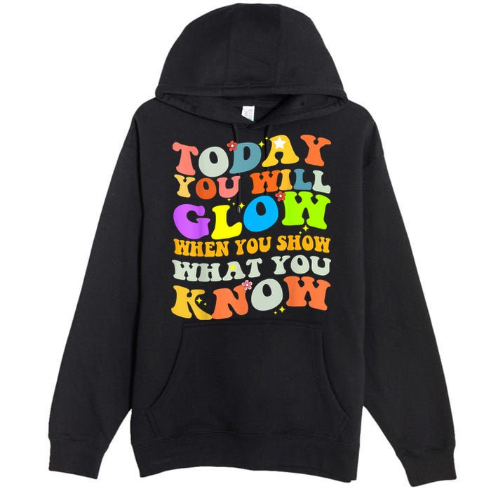 Today You Will Glow When You Show What You Know Testing Day Premium Pullover Hoodie