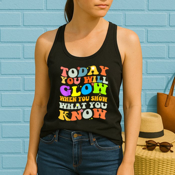 Today You Will Glow When You Show What You Know Testing Day Womens Tank Top
