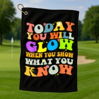 Today You Will Glow When You Show What You Know Testing Day Golf Towel