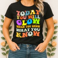 Today You Will Glow When You Show What You Know Testing Day Womens T-Shirt