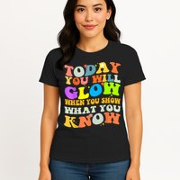 Today You Will Glow When You Show What You Know Testing Day Womens T-Shirt