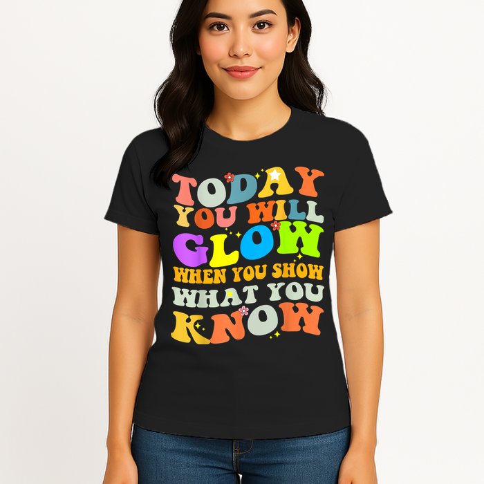 Today You Will Glow When You Show What You Know Testing Day Womens T-Shirt