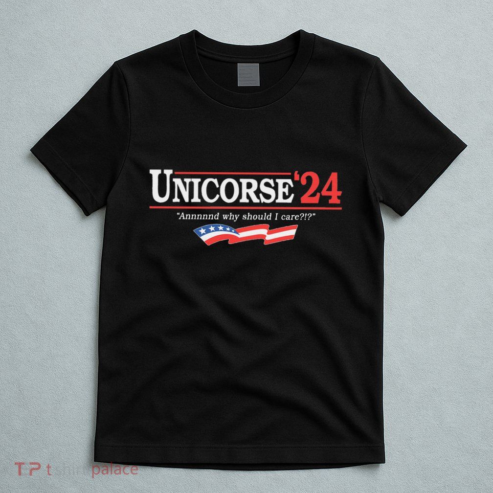Unicorse 24 For President And Why Should I Care T-Shirt