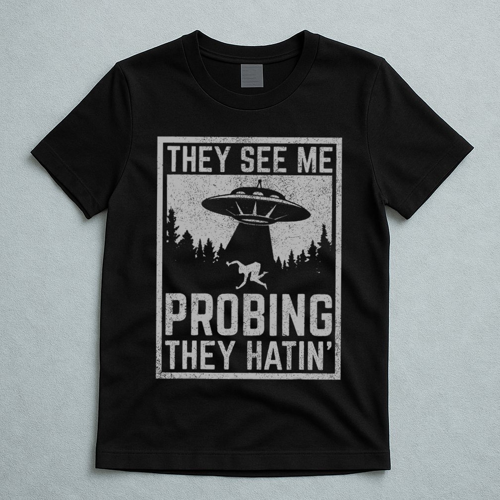 Ufo Alien Flying Saucer They See Me Probing They Hatin T-Shirt
