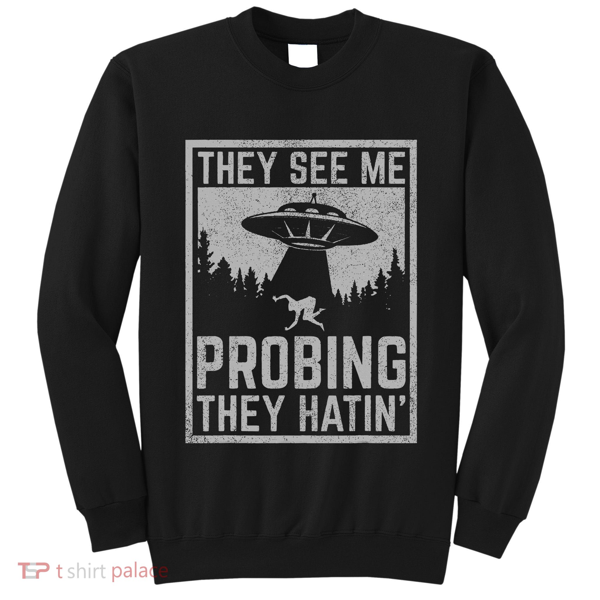 Ufo Alien Flying Saucer They See Me Probing They Hatin Tall Sweatshirt