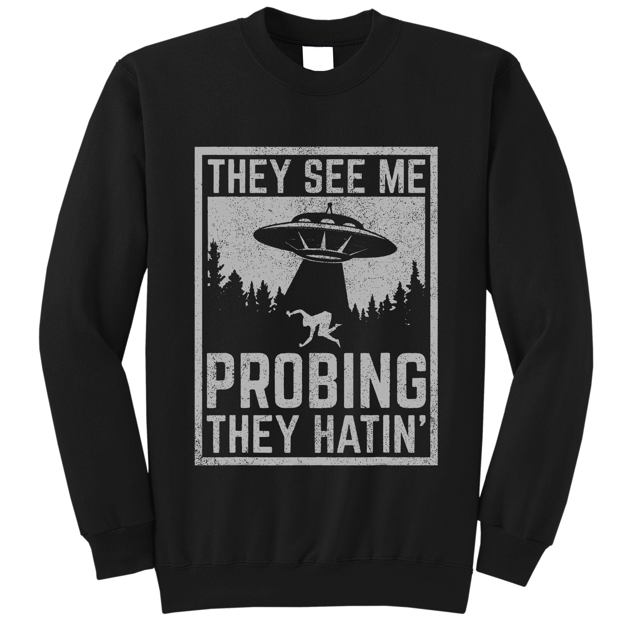 Ufo Alien Flying Saucer They See Me Probing They Hatin Tall Sweatshirt