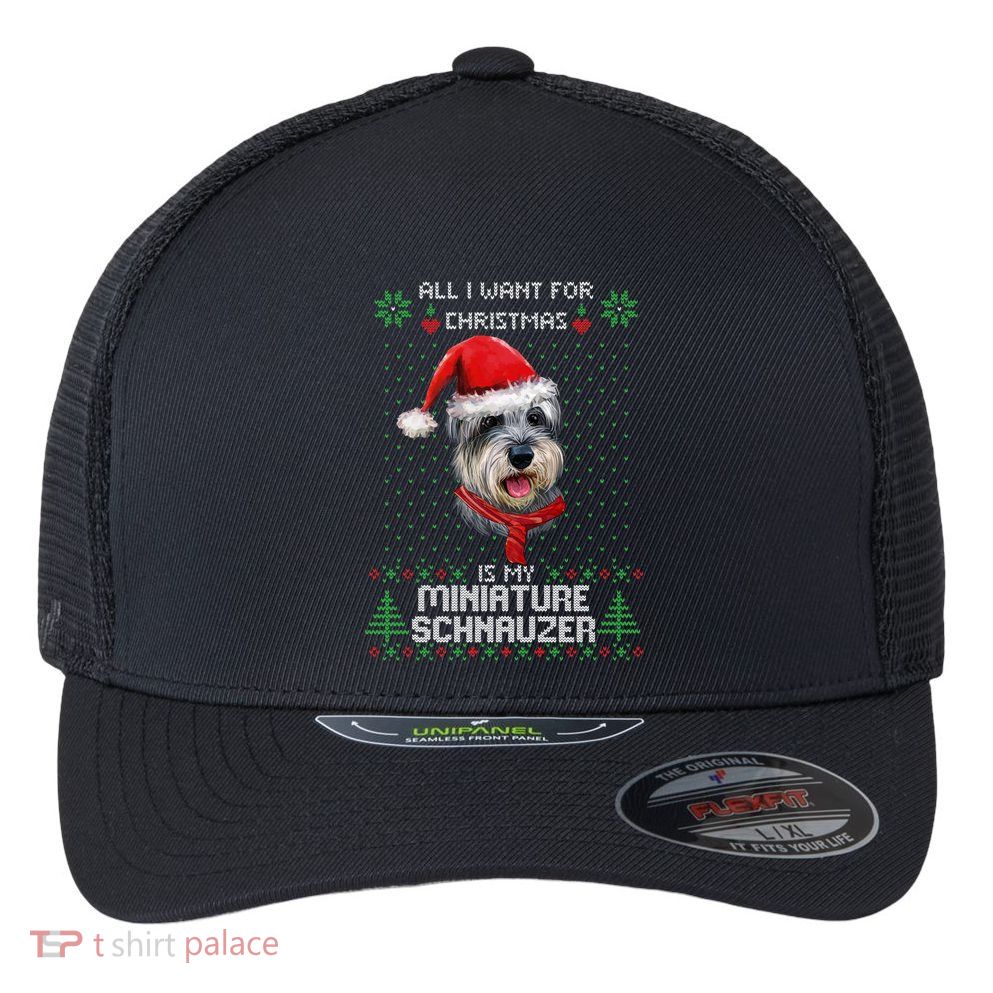 Ugly All I Want For Christmas Is My Miniature Schnauzer Xmas Gift Flexfit Unipanel Trucker Cap