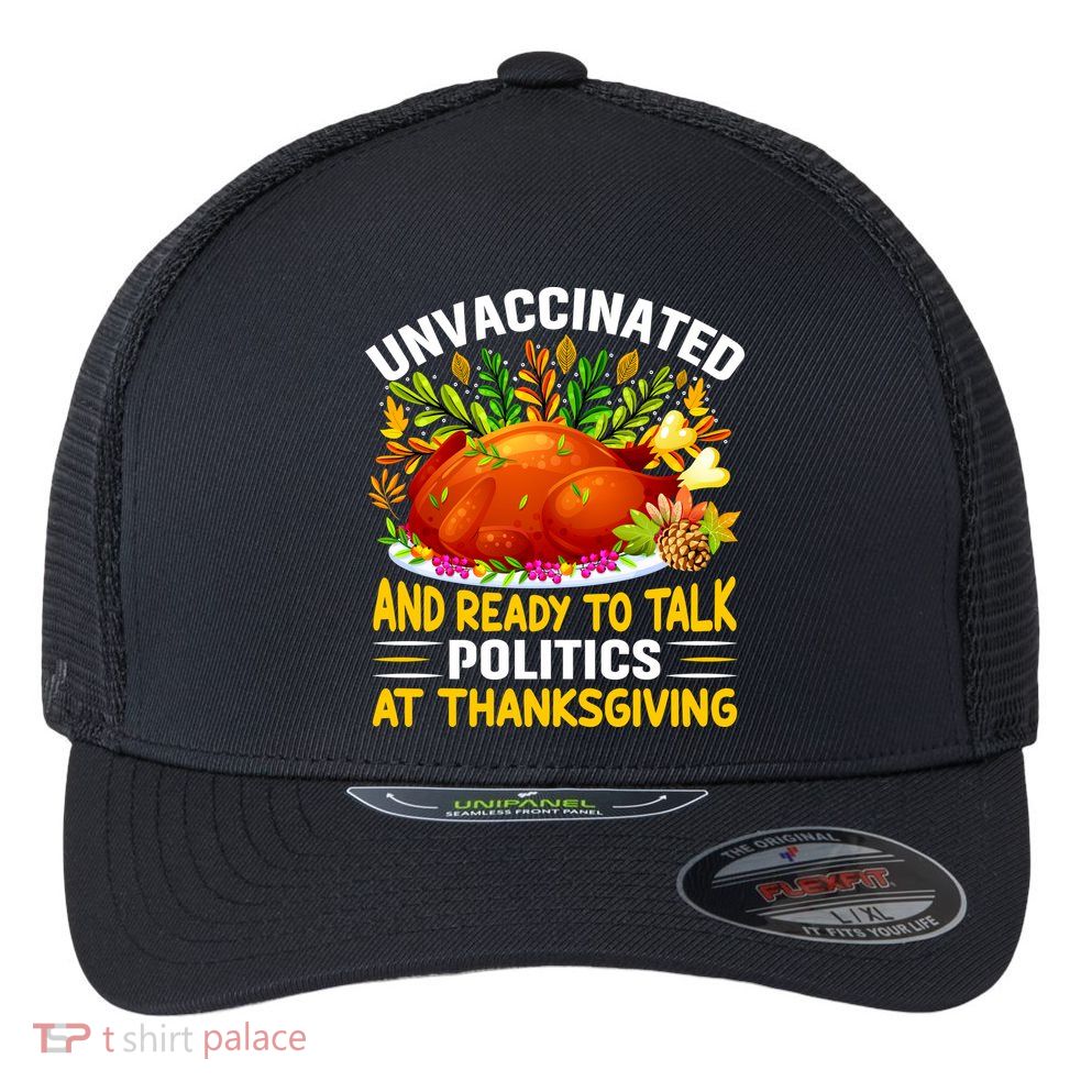 Unvaccinated And Ready To Talk Politics At Thanksgiving Flexfit Unipanel Trucker Cap