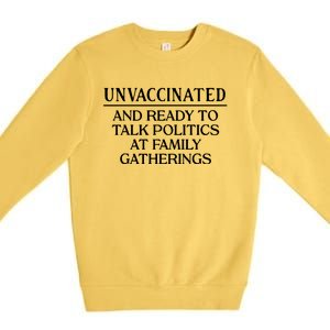 Unvaccinated And Ready To Talk Politics At Family Gatherings Premium Crewneck Sweatshirt