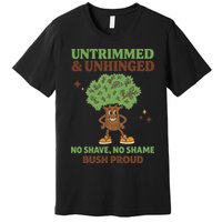 Untrimmed And Unhinged No Shave No Shame Bush Proud Funny Premium T-Shirt