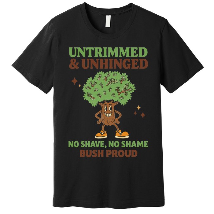 Untrimmed And Unhinged No Shave No Shame Bush Proud Funny Premium T-Shirt
