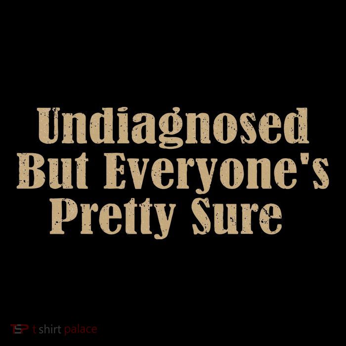 Undiagnosed But EveryoneS Pretty Sure Funny T-Shirt