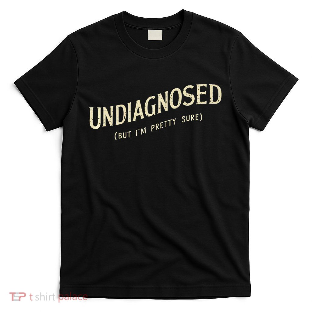 Undiagnosed But IM Pretty Sure T-Shirt