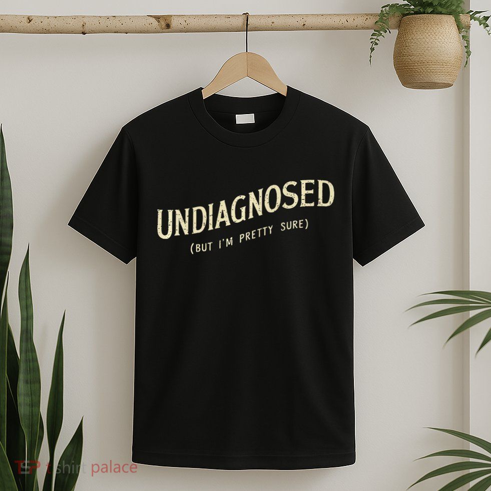 Undiagnosed But IM Pretty Sure T-Shirt