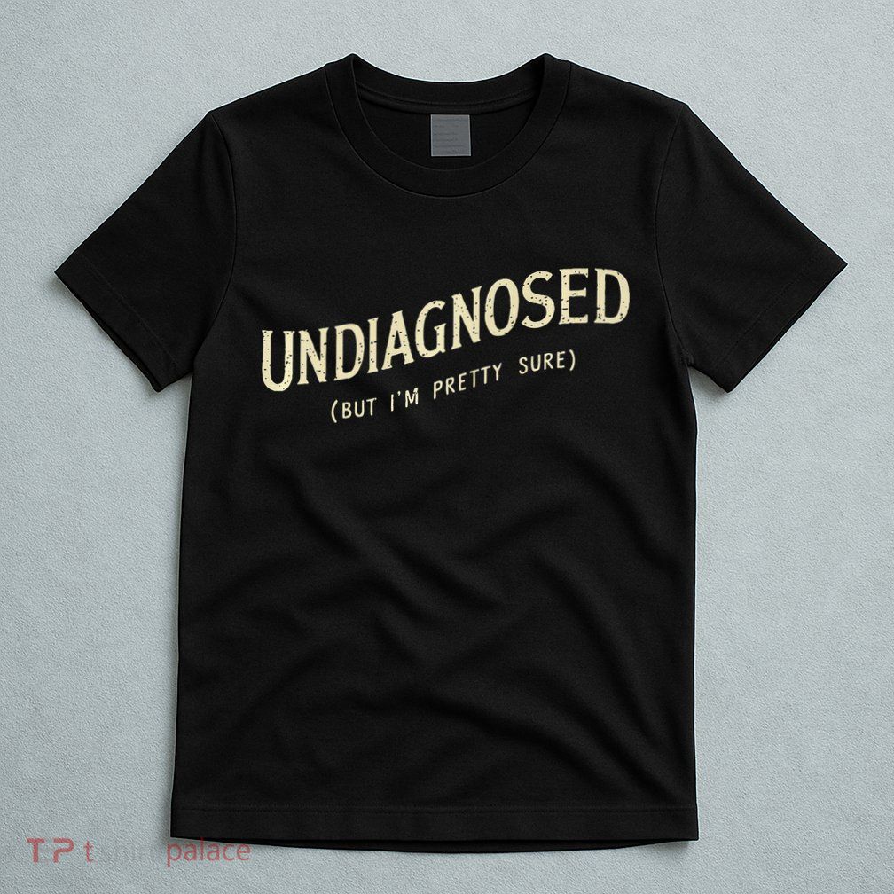 Undiagnosed But IM Pretty Sure T-Shirt
