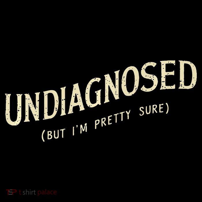 Undiagnosed But IM Pretty Sure Tall T-Shirt