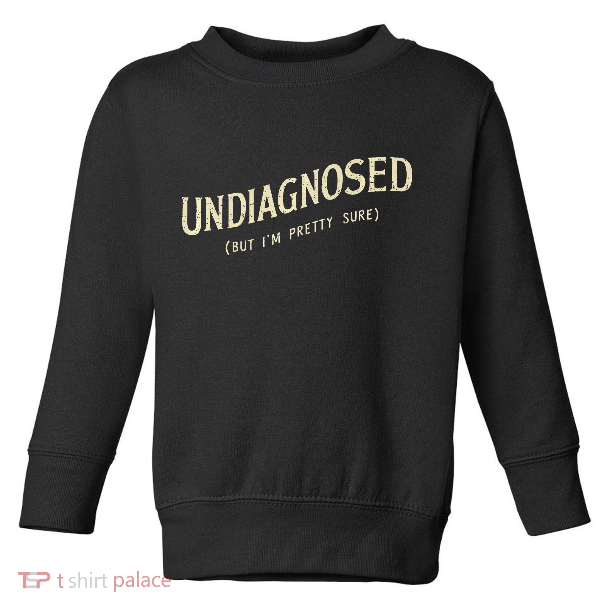 Undiagnosed But IM Pretty Sure Toddler Sweatshirt