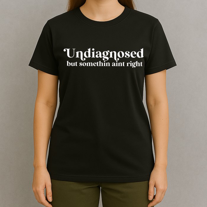 Undiagnosed But Somethin Aint Right T-Shirt