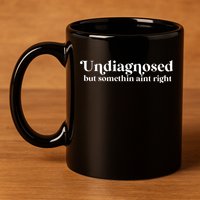Undiagnosed But Somethin Aint Right 11oz C Handle Ceramic Mug