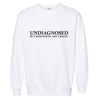 Undiagnosed But Something AinT Right Garment-Dyed Sweatshirt