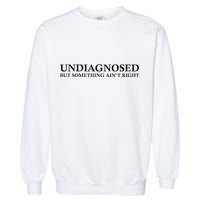 Undiagnosed But Something AinT Right Garment-Dyed Sweatshirt