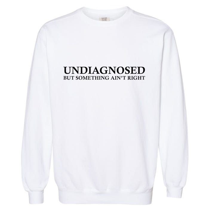 Undiagnosed But Something AinT Right Garment-Dyed Sweatshirt