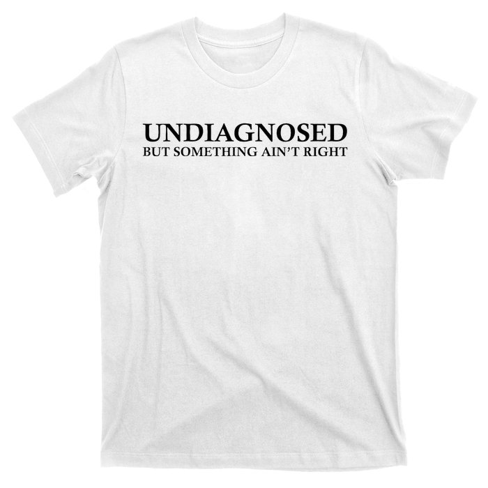 Undiagnosed But Something AinT Right T-Shirt