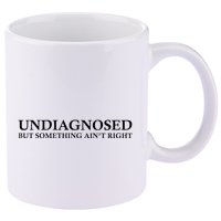 Undiagnosed But Something AinT Right 11oz C Handle Ceramic Mug