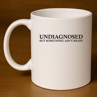 Undiagnosed But Something AinT Right 11oz C Handle Ceramic Mug