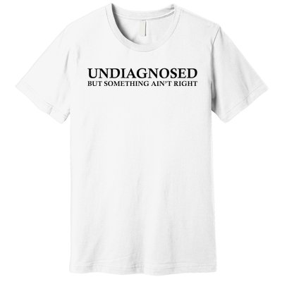 Undiagnosed But Something AinT Right Premium T-Shirt