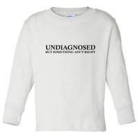 Undiagnosed But Something AinT Right Toddler Long Sleeve Shirt