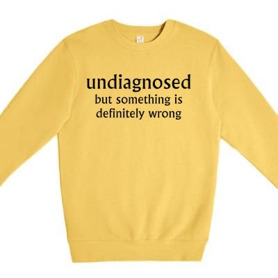 Undiagnosed But Something Is Definitely Wrong Funny Quote Premium Crewneck Sweatshirt