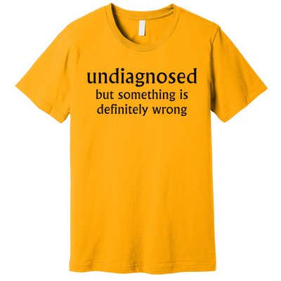 Undiagnosed But Something Is Definitely Wrong Funny Quote Premium T-Shirt