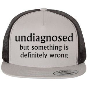 Undiagnosed But Something Is Definitely Wrong Funny Quote Flat Bill Trucker Hat