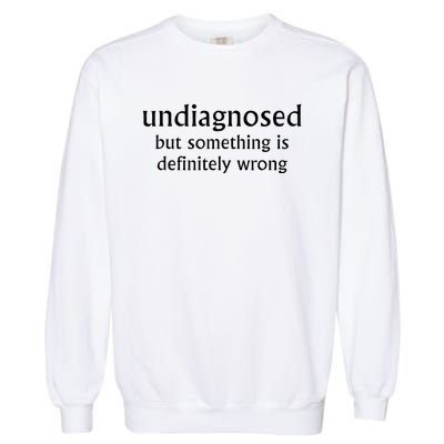 Undiagnosed But Something Is Definitely Wrong Funny Quote Garment-Dyed Sweatshirt