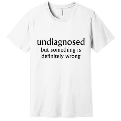 Undiagnosed But Something Is Definitely Wrong Funny Quote Premium T-Shirt