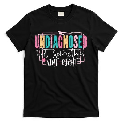 Undiagnosed But Somethin’ Aint Right Undiagnosed T-Shirt