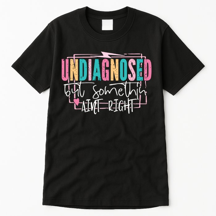Undiagnosed But Somethin’ Aint Right Undiagnosed Tall T-Shirt