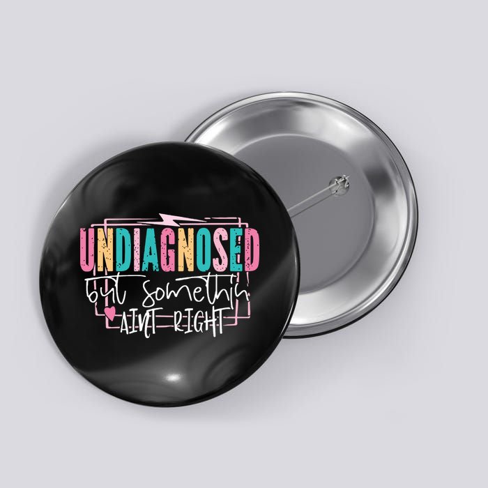 Undiagnosed But Somethin’ Aint Right Undiagnosed Button