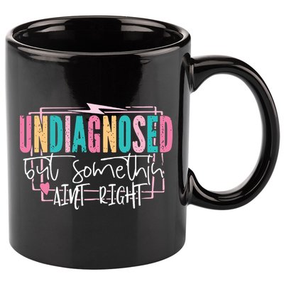 Undiagnosed But Somethin’ Aint Right Undiagnosed 11oz C Handle Ceramic Mug