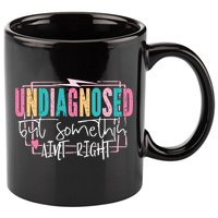 Undiagnosed But Somethin’ Aint Right Undiagnosed 11oz C Handle Ceramic Mug