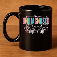 Undiagnosed But Somethin’ Aint Right Undiagnosed 11oz C Handle Ceramic Mug
