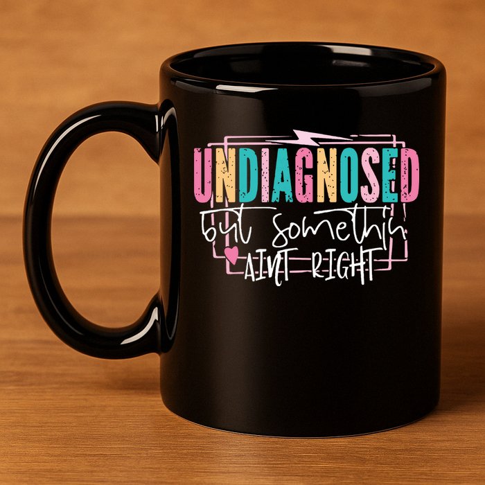 Undiagnosed But Somethin’ Aint Right Undiagnosed 11oz C Handle Ceramic Mug