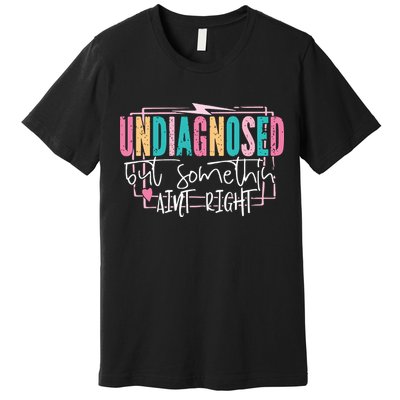 Undiagnosed But Somethin’ Aint Right Undiagnosed Premium T-Shirt