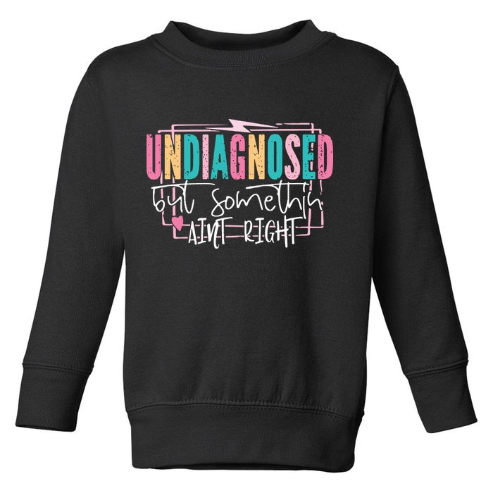 Undiagnosed But Somethin’ Aint Right Undiagnosed Toddler Sweatshirt