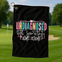 Undiagnosed But Somethin’ Aint Right Undiagnosed Golf Towel