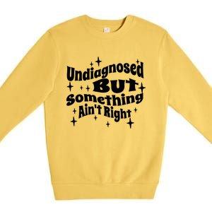 Undiagnosed But Something AinT Right Funny Meme Premium Crewneck Sweatshirt