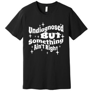 Undiagnosed But Something AinT Right Funny Meme Premium T-Shirt